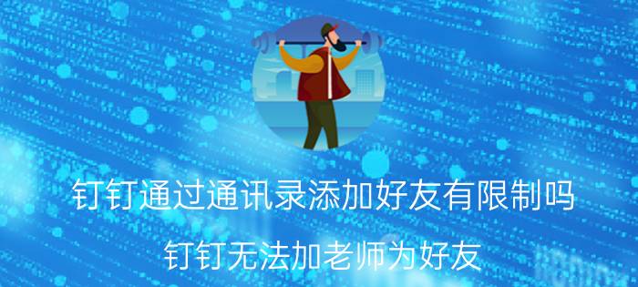 钉钉通过通讯录添加好友有限制吗 钉钉无法加老师为好友？